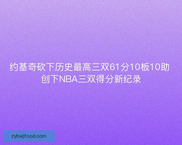 约基奇砍下历史最高三双61分10板10助 创下NBA三双得分新纪录 约基奇砍下历史最高三双61分10板10助 创下NBA三双得分新纪录