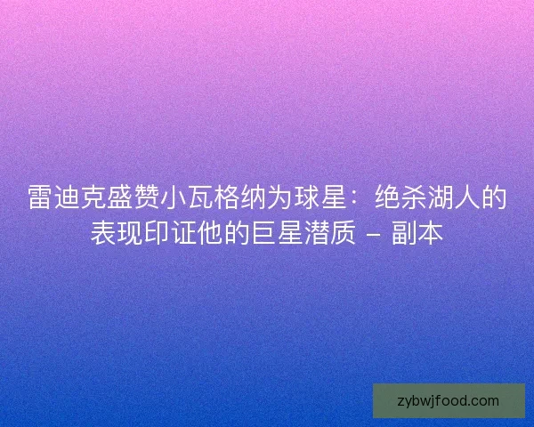 雷迪克盛赞小瓦格纳为球星：绝杀湖人的表现印证他的巨星潜质 - 副本