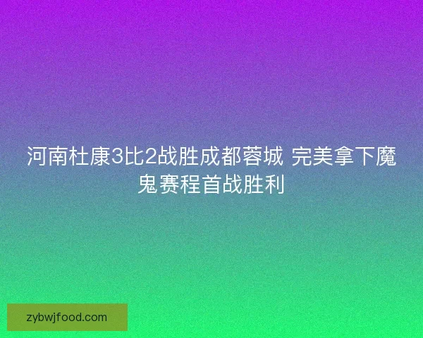 河南杜康3比2战胜成都蓉城 完美拿下魔鬼赛程首战胜利 河南杜康3比2战胜成都蓉城 完美拿下魔鬼赛程首战胜利