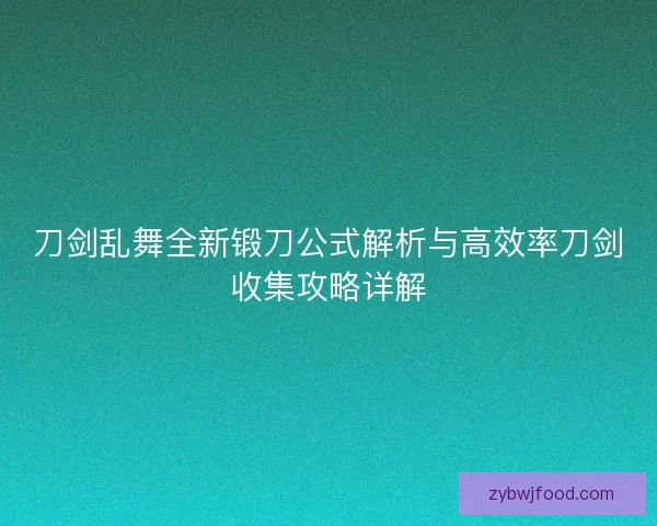 刀剑乱舞全新锻刀公式解析与高效率刀剑收集攻略详解