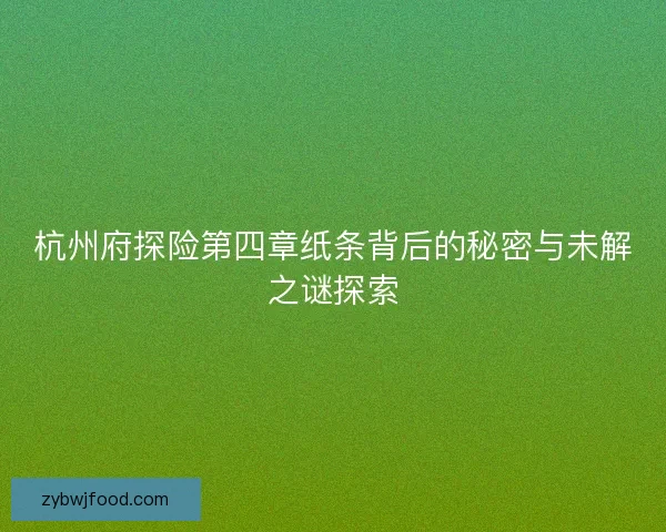 杭州府探险第四章纸条背后的秘密与未解之谜探索
