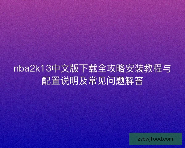 nba2k13中文版下载全攻略安装教程与配置说明及常见问题解答