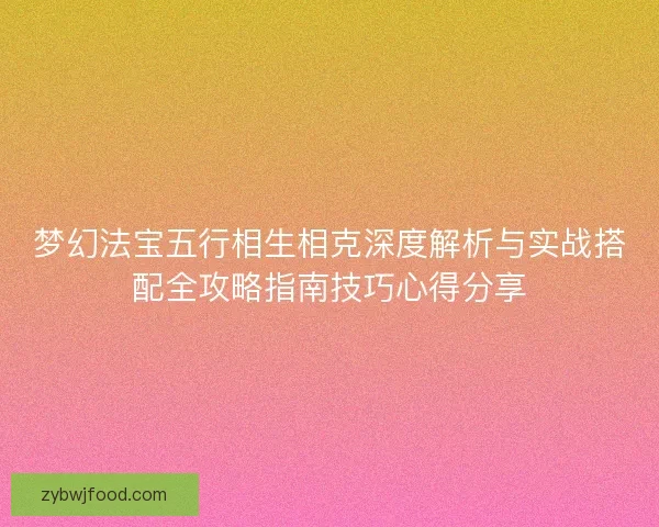 梦幻法宝五行相生相克深度解析与实战搭配全攻略指南技巧心得分享