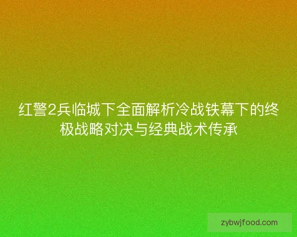 红警2兵临城下全面解析冷战铁幕下的终极战略对决与经典战术传承
