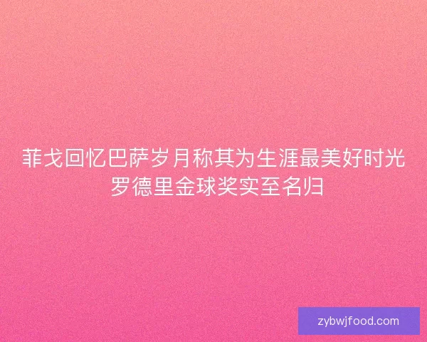 菲戈回忆巴萨岁月称其为生涯最美好时光 罗德里金球奖实至名归 菲戈回忆巴萨岁月称其为生涯最美好时光 罗德里金球奖实至名归