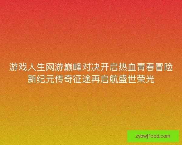 游戏人生网游巅峰对决开启热血青春冒险新纪元传奇征途再启航盛世荣光