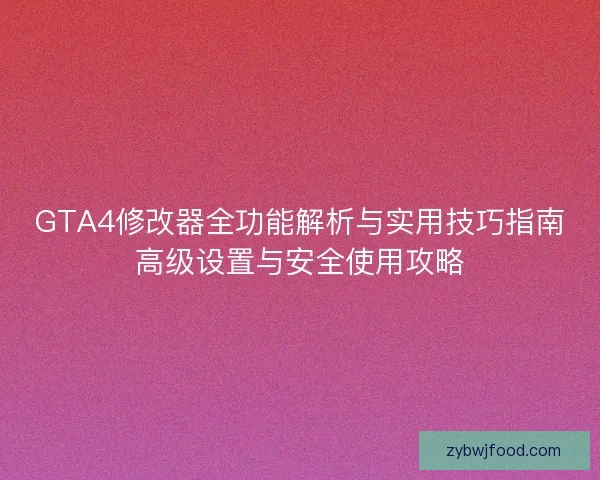 GTA4修改器全功能解析与实用技巧指南高级设置与安全使用攻略