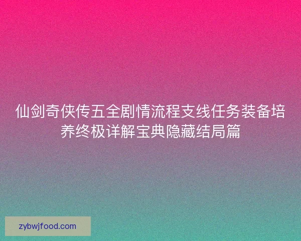 仙剑奇侠传五全剧情流程支线任务装备培养终极详解宝典隐藏结局篇