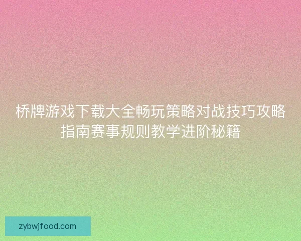桥牌游戏下载大全畅玩策略对战技巧攻略指南赛事规则教学进阶秘籍 桥牌游戏下载大全畅玩策略对战技巧攻略指南赛事规则教学进阶秘籍