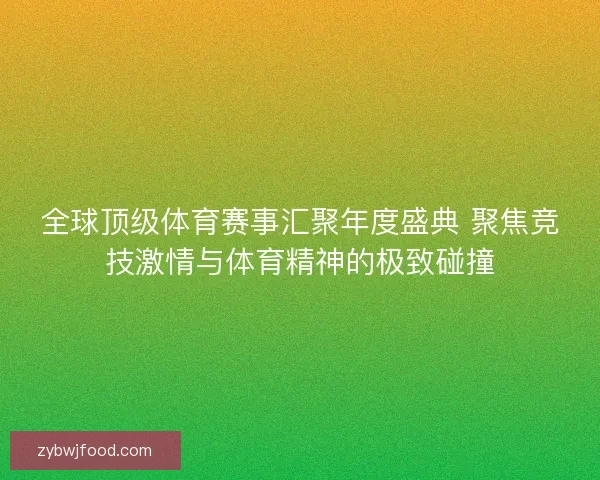 全球顶级体育赛事汇聚年度盛典 聚焦竞技激情与体育精神的极致碰撞