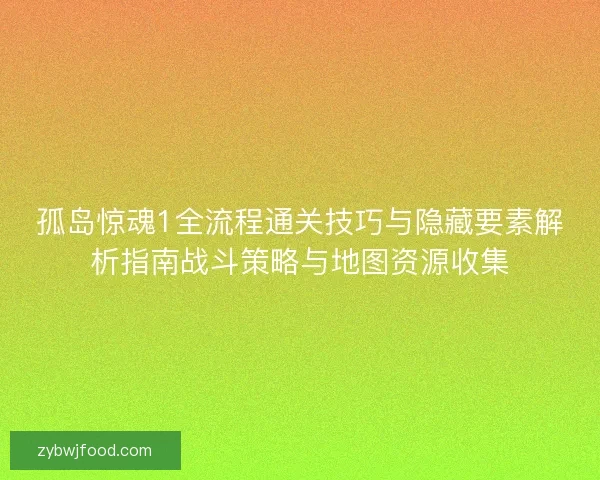 孤岛惊魂1全流程通关技巧与隐藏要素解析指南战斗策略与地图资源收集 孤岛惊魂1全流程通关技巧与隐藏要素解析指南战斗策略与地图资源收集