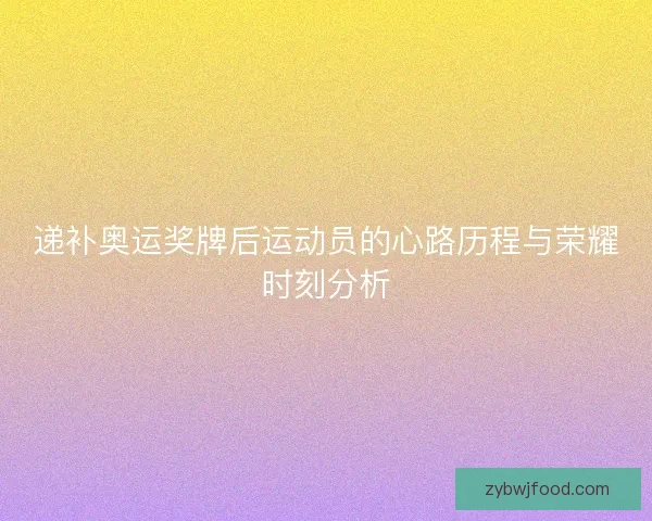 递补奥运奖牌后运动员的心路历程与荣耀时刻分析 递补奥运奖牌后运动员的心路历程与荣耀时刻分析