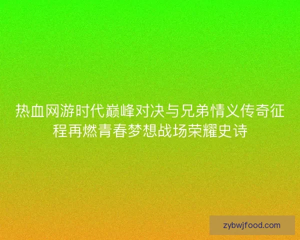 热血网游时代巅峰对决与兄弟情义传奇征程再燃青春梦想战场荣耀史诗 热血网游时代巅峰对决与兄弟情义传奇征程再燃青春梦想战场荣耀史诗