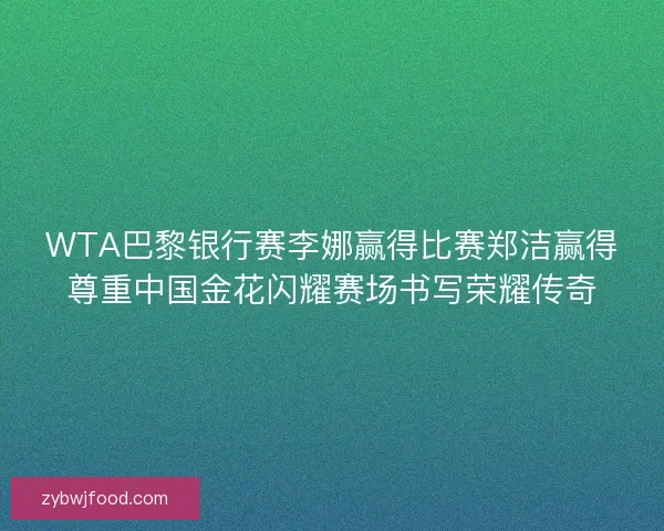 WTA巴黎银行赛李娜赢得比赛郑洁赢得尊重中国金花闪耀赛场书写荣耀传奇