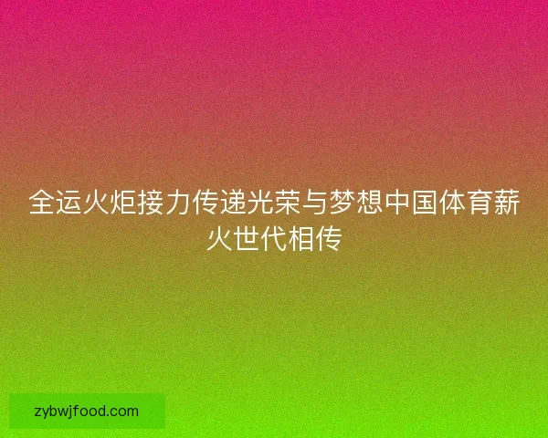 全运火炬接力传递光荣与梦想中国体育薪火世代相传