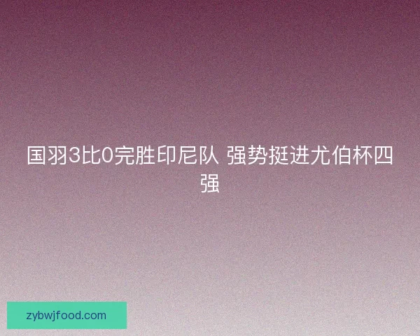 国羽3比0完胜印尼队 强势挺进尤伯杯四强