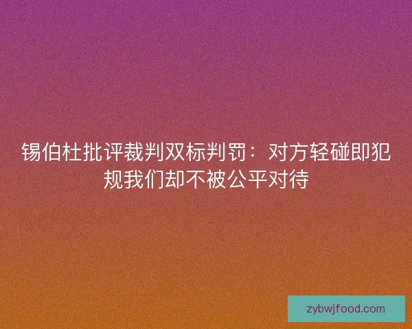 锡伯杜批评裁判双标判罚：对方轻碰即犯规我们却不被公平对待