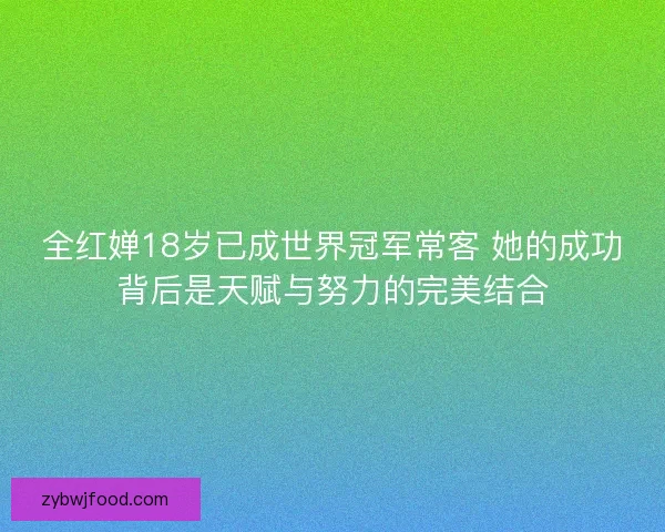 全红婵18岁已成世界冠军常客 她的成功背后是天赋与努力的完美结合 全红婵18岁已成世界冠军常客 她的成功背后是天赋与努力的完美结合
